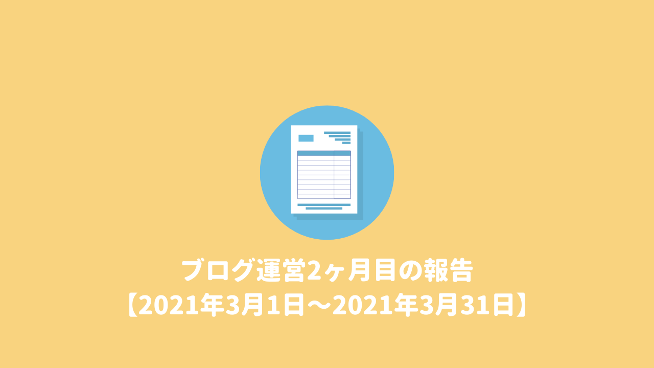 【ブログ運営報告】ブログ運営2ヶ月目の報告(2021年3月分)|シバログ